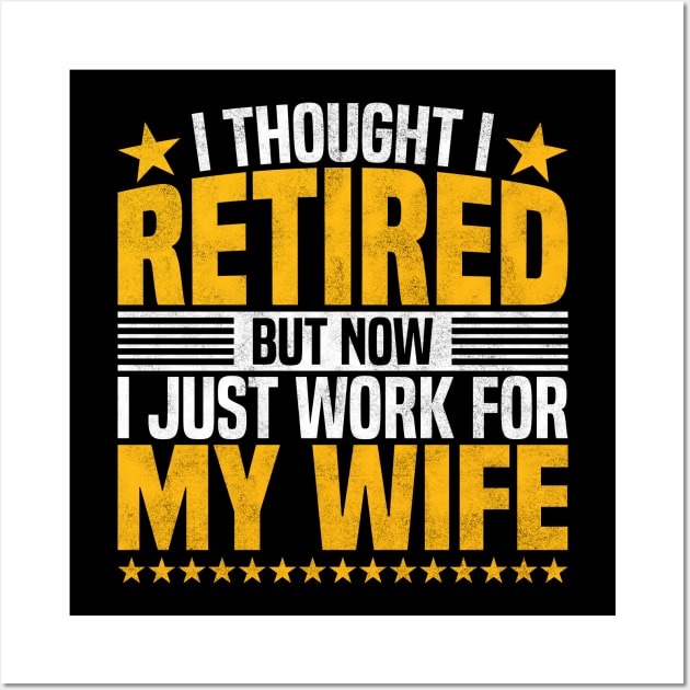 I Thought I Retired But Now I Just Work For My Wife - Funny Retired Dad, Husband, And Men Wall Art by BenTee